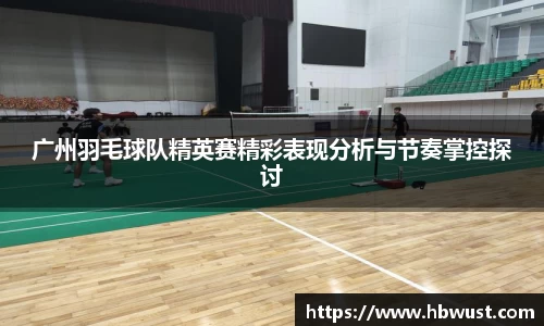 广州羽毛球队精英赛精彩表现分析与节奏掌控探讨