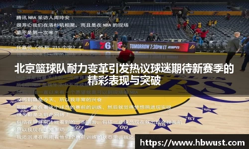 北京篮球队耐力变革引发热议球迷期待新赛季的精彩表现与突破