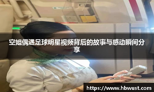 空姐偶遇足球明星视频背后的故事与感动瞬间分享