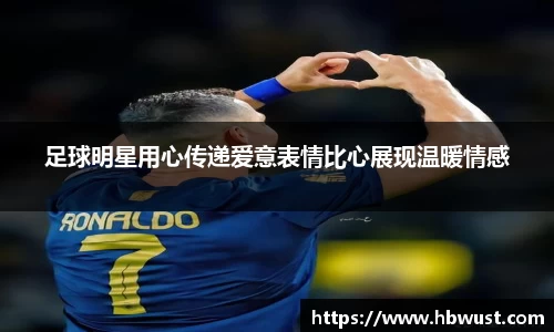 足球明星用心传递爱意表情比心展现温暖情感
