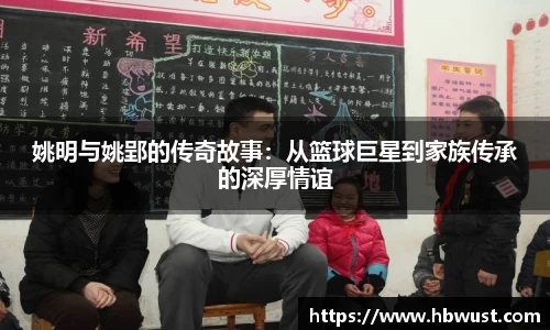 姚明与姚郢的传奇故事：从篮球巨星到家族传承的深厚情谊