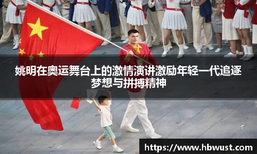 姚明在奥运舞台上的激情演讲激励年轻一代追逐梦想与拼搏精神