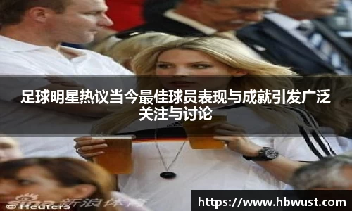 足球明星热议当今最佳球员表现与成就引发广泛关注与讨论