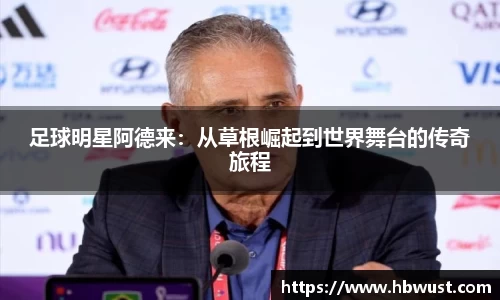 足球明星阿德来：从草根崛起到世界舞台的传奇旅程