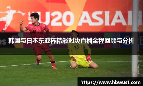 韩国与日本东亚杯精彩对决直播全程回顾与分析