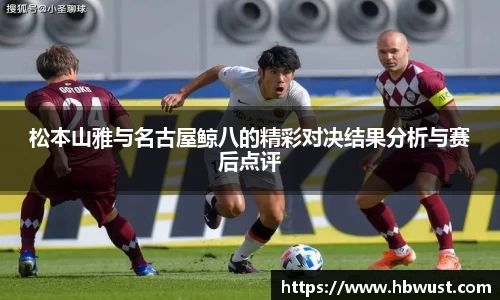 松本山雅与名古屋鲸八的精彩对决结果分析与赛后点评