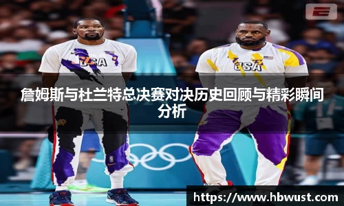 詹姆斯与杜兰特总决赛对决历史回顾与精彩瞬间分析