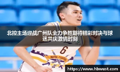北控主场迎战广州队全力争胜期待精彩对决与球迷共庆激情时刻