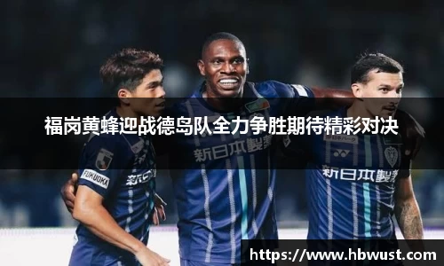 福岗黄蜂迎战德岛队全力争胜期待精彩对决
